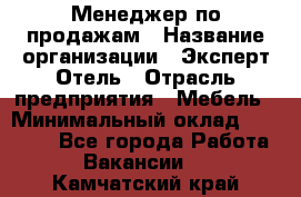 Менеджер по продажам › Название организации ­ Эксперт Отель › Отрасль предприятия ­ Мебель › Минимальный оклад ­ 50 000 - Все города Работа » Вакансии   . Камчатский край